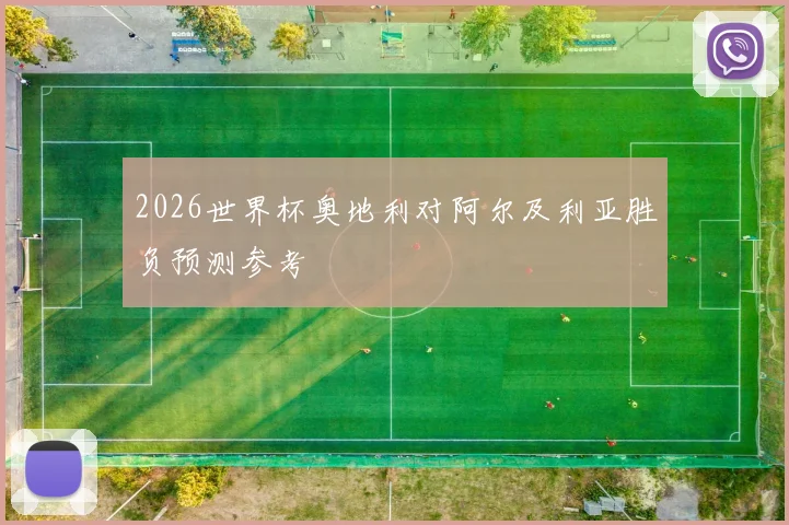 2026世界杯奥地利对阿尔及利亚胜负预测参考