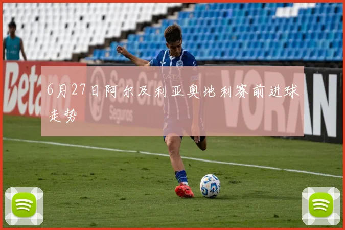 6月27日阿尔及利亚奥地利赛前进球走势