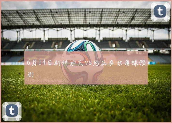 6月14日科特迪瓦vs厄瓜多尔角球预测