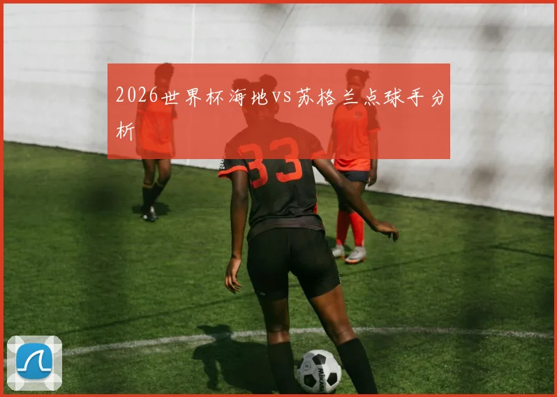2026世界杯海地vs苏格兰点球手分析