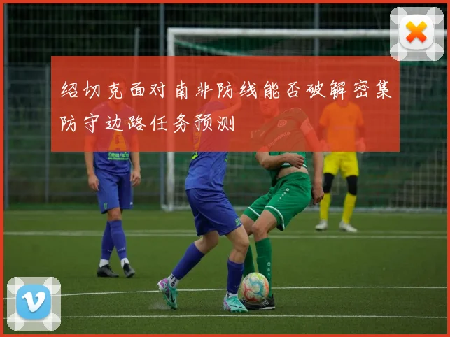 绍切克面对南非防线能否破解密集防守边路任务预测