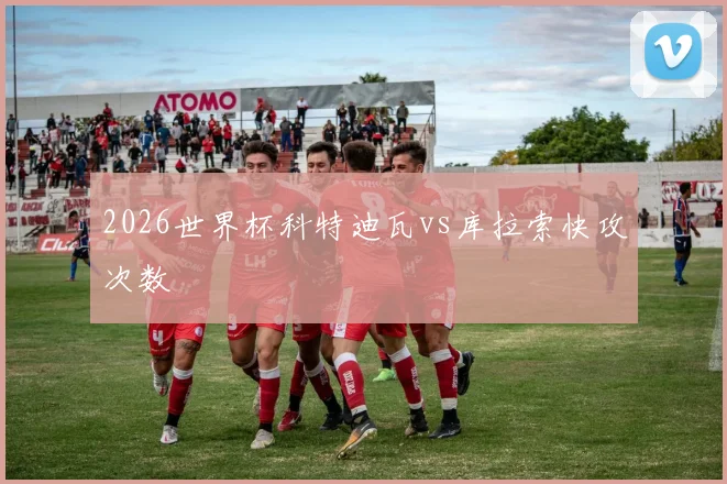 2026世界杯科特迪瓦vs库拉索快攻次数