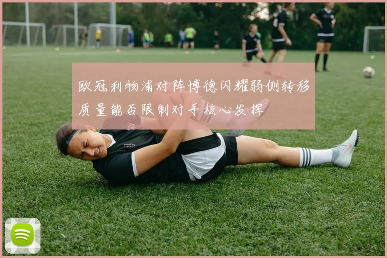 欧冠利物浦对阵博德闪耀弱侧转移质量能否限制对手核心发挥
