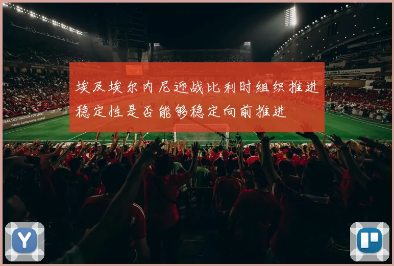 埃及埃尔内尼迎战比利时组织推进稳定性是否能够稳定向前推进