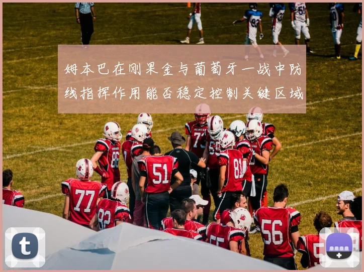 姆本巴在刚果金与葡萄牙一战中防线指挥作用能否稳定控制关键区域