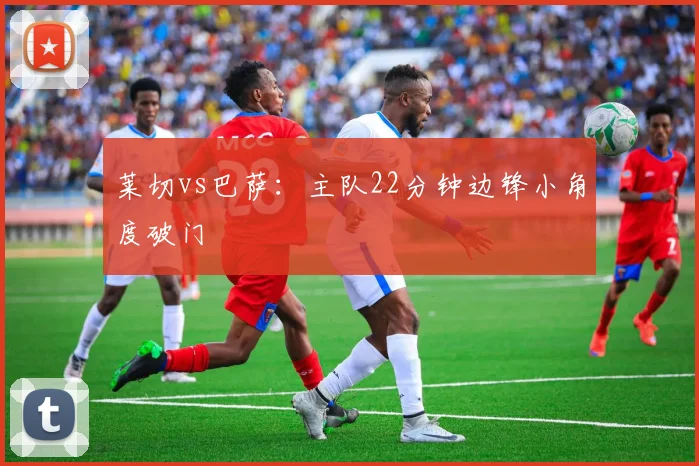 莱切vs巴萨:主队22分钟边锋小角度破门