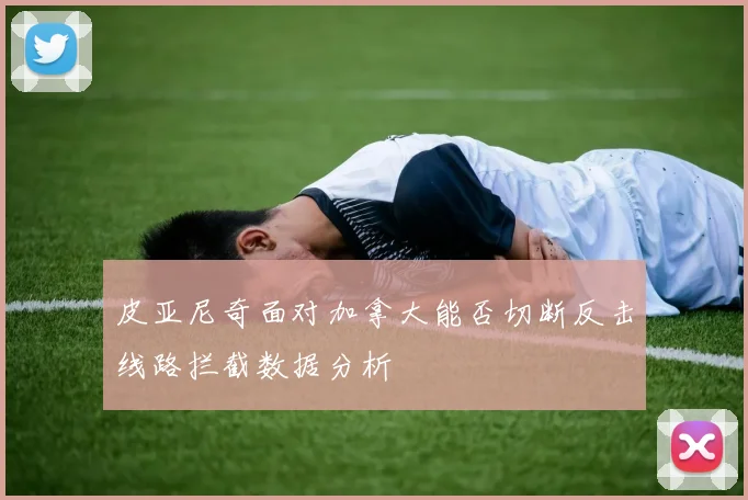 皮亚尼奇面对加拿大能否切断反击线路拦截数据分析