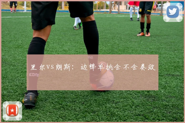里尔vs朗斯：边锋单挑会不会奏效