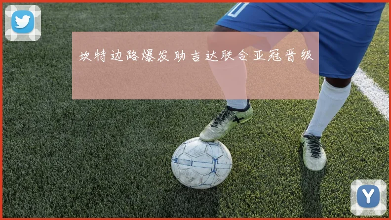 坎特边路爆发助吉达联合亚冠晋级