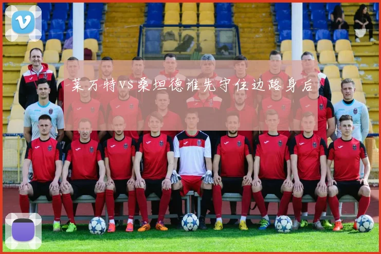 莱万特vs桑坦德谁先守住边路身后