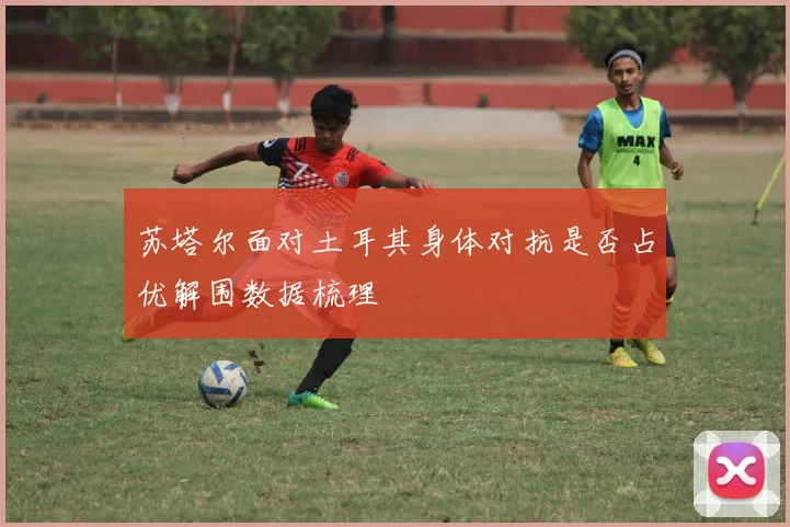 苏塔尔面对土耳其身体对抗是否占优解围数据梳理
