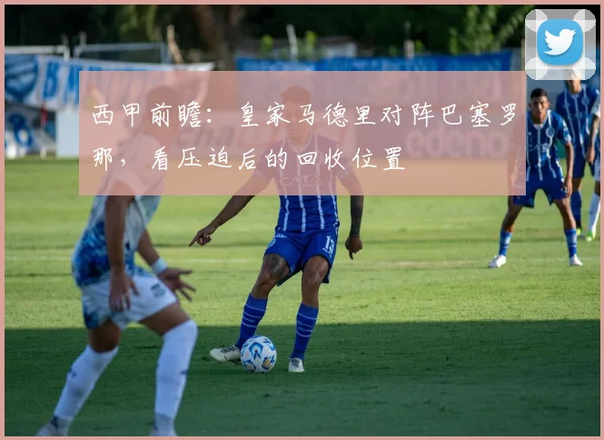 西甲前瞻:皇家马德里对阵巴塞罗那,看压迫后的回收位置
