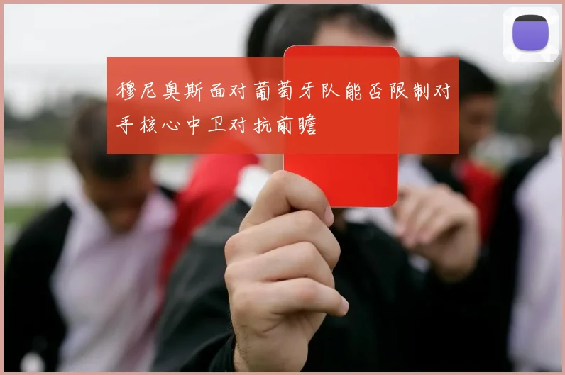 穆尼奥斯面对葡萄牙队能否限制对手核心中卫对抗前瞻