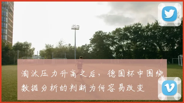 淘汰压力升高之后，德国杯中围绕数据分析的判断为何容易改变