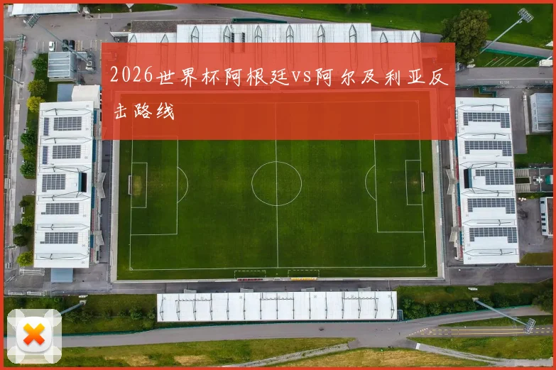 2026世界杯阿根廷vs阿尔及利亚反击路线