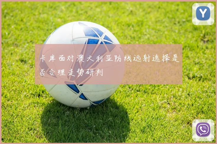 卡库面对澳大利亚防线远射选择是否合理走势研判